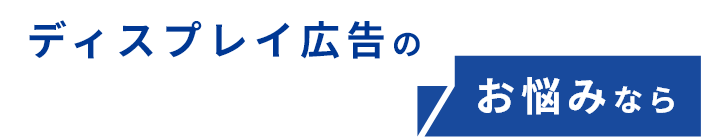 ディスプレイ広告のお悩みなら